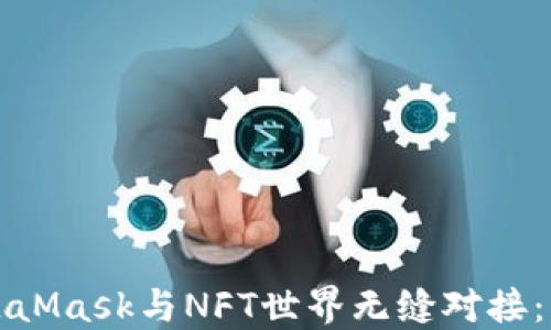 
如何使用MetaMask与NFT世界无缝对接：您的终极指南