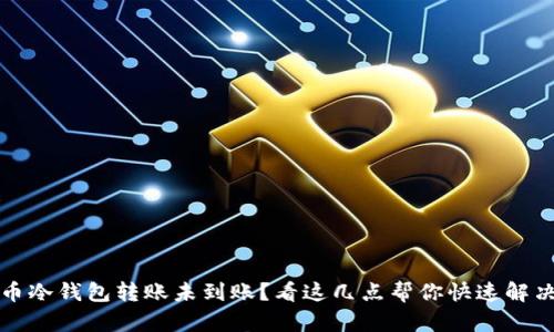 比特币冷钱包转账未到账？看这几点帮你快速解决问题