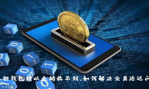 小狐狸钱包转以太坊收不到，如何解决交易延迟问题？