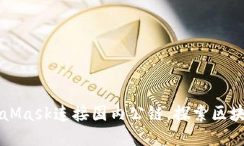 如何使用MetaMask连接国内公链，探索区块链的无穷魅力
