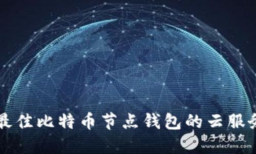 选择最佳比特币节点钱包的云服务平台