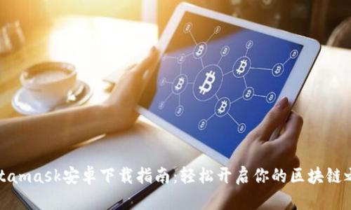 Metamask安卓下载指南：轻松开启你的区块链之旅