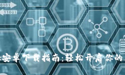Metamask安卓下载指南：轻松开启你的区块链之旅