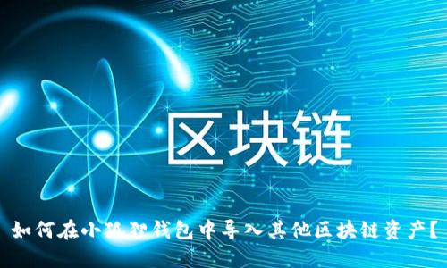 如何在小狐狸钱包中导入其他区块链资产？