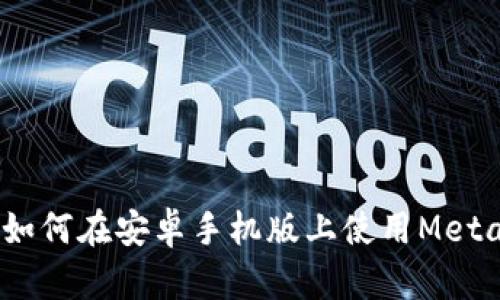 全面解析：如何在安卓手机版上使用MetaMask钱包