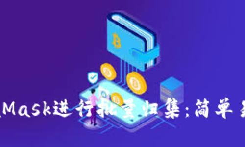 如何使用MetaMask进行批量归集：简单易懂的操作指南