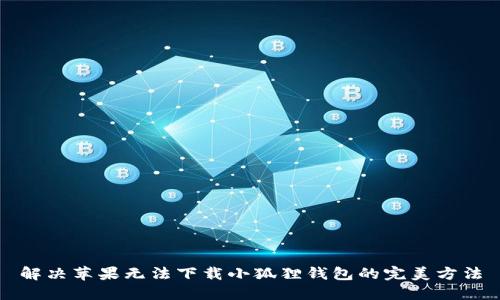 解决苹果无法下载小狐狸钱包的完美方法