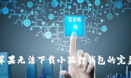 解决苹果无法下载小狐狸钱包的完美方法
