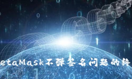 解决MetaMask不弹签名问题的终极指南