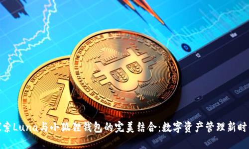 探索Luna与小狐狸钱包的完美结合：数字资产管理新时代