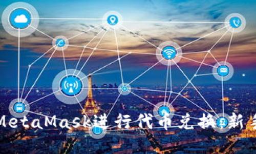 如何通过MetaMask进行代币兑换：新手全面指南