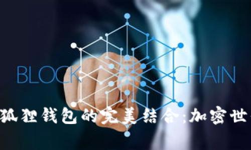 探索MetaMask与小狐狸钱包的完美结合：加密世界中的个人资产管家