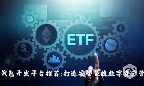 区块链钱包开发平台推荐：打造安全便捷数字资产管理工具