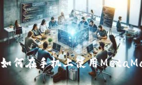 : 跟随潮流：如何在手机上使用MetaMask进行挖矿