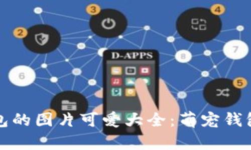 小狐狸钱包的图片可爱大全：萌宠钱包选购指南