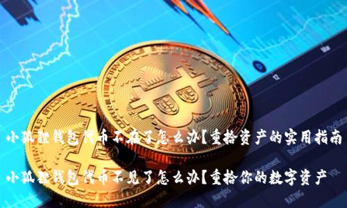 小狐狸钱包代币不在了怎么办？重拾资产的实用指南

小狐狸钱包代币不见了怎么办？重拾你的数字资产