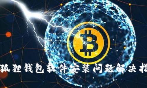 小狐狸钱包软件安装问题解决指南
