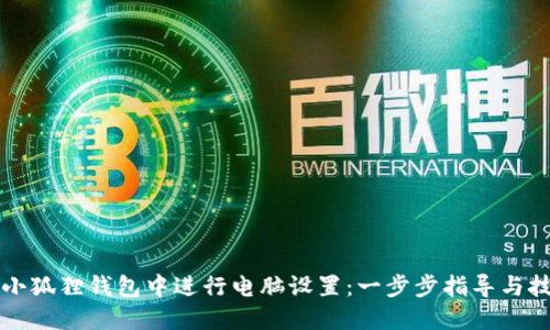 如何在小狐狸钱包中进行电脑设置：一步步指导与技巧分享