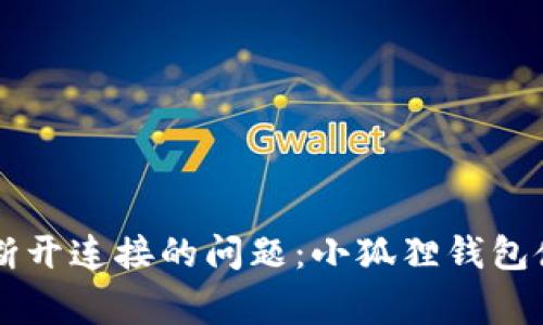 解决小狐狸钱包手机端断开连接的问题：小狐狸钱包使用技巧与常见故障排查