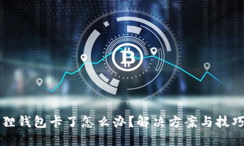 小狐狸钱包卡了怎么办？解决方案与技巧分享