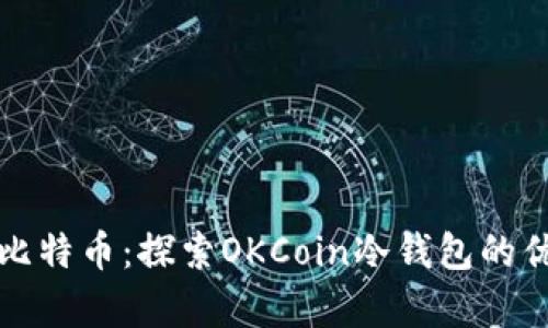 如何安全存储比特币：探索OKCoin冷钱包的优势与使用指南
