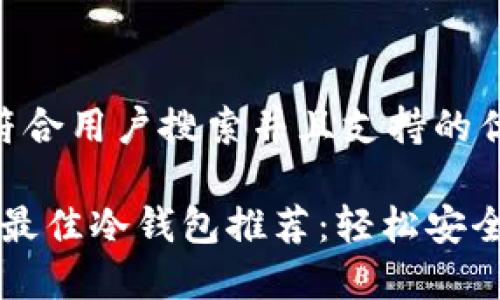 思考一个符合用户搜索并且支持的优秀

2023年的最佳冷钱包推荐：轻松安全转账USDT