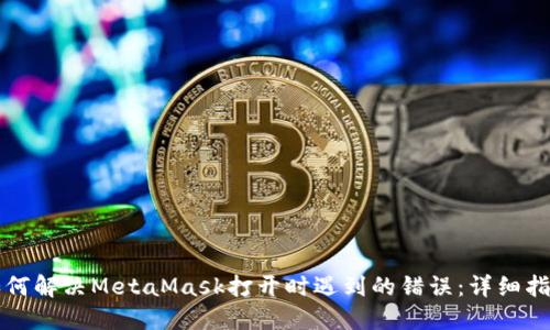 如何解决MetaMask打开时遇到的错误：详细指南