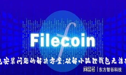 小狐狸钱包安装问题的解决方案：破解小狐狸钱包无法安装的秘密