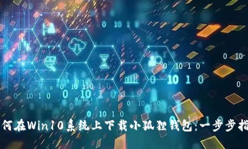 如何在Win10系统上下载小狐狸钱包：一步步指南