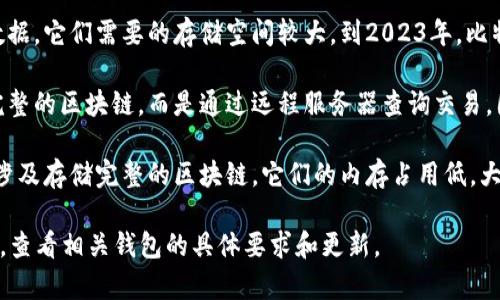 比特币钱包的内存大小因钱包类型而异。以下是有关不同类型比特币钱包的一些信息：

1. **全节点钱包**：这类钱包包括完整的比特币区块链数据，它们需要的存储空间较大。到2023年，比特币区块链的大小已经超过500GB，预计未来会继续增长。

2. **轻量级钱包**：这些钱包（如手机应用钱包）不下载完整的区块链，而是通过远程服务器查询交易。因此，它们的内存需求较小，一般在几十MB到几百MB之间。

3. **硬件钱包**：硬件钱包专为存储私钥而设计，通常不涉及存储完整的区块链。它们的内存占用低，大多数硬件钱包的存储空间在数MB到数十MB之间。

为了保证获取最新信息，建议您在使用任何数字资产之前，查看相关钱包的具体要求和更新。