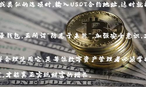   如何在钱包中显示 USDT：让您的数字资产管理更高效 / 

 guanjianci USDT, 钱包, 加密货币, 数字资产 /guanjianci 

引言：数字时代的财富管理
在这个数字化飞速发展的时代，传统的财富管理方式正在悄然发生变化，尤其是加密货币的兴起，引领了一场金融革命。作为一种与美元挂钩的稳定币，USDT（Tether）因其稳定性受到了广泛欢迎。那么，如何在钱包中显示USDT，以便更有效地管理和使用这一数字资产呢？下面将详细探讨这个问题。

第一步：选择适合的加密货币钱包
首先，您需要选择一个支持USDT的加密货币钱包。市面上有许多种类的钱包可供选择，如热钱包、冷钱包、桌面钱包和移动钱包等。“钱包虽小，功能却大”，根据自己的需求选择合适的钱包十分重要。热钱包如Coinbase、Binance等，适合频繁交易；冷钱包如Ledger、Trezor，则适合长期保存资产。

第二步：注册和设置钱包
一旦确定了钱包类型，接下来就是注册和设置。用户在注册时，需要提供邮箱地址并设置密码，务必确保密码的复杂性，保护自己的账户安全。许多钱包还会要求您保存恢复种子词，以便在丢失密码时恢复账户。记住这一点，就像谚语所说的：“一日之计在于晨”，早作准备，才能保证后续操作顺利。

第三步：向钱包中添加USDT
完成设置后，您就可以开始向钱包中添加USDT了。一般来说，您可以通过以下几种方式获取USDT：直接购买、接受他人的转账或通过交易所提现。而每种方法都有其独特之处，选择适合自己的方式至关重要。
如果是通过交易所购买，登录您的交易账户，选择USDT交易对，按提示完成交易。若是接受他人转账，请确认对方USDT地址无误，这就好比是“买卖需有凭”，万一地址搞错了，后果不堪设想。

第四步：在钱包中查看USDT余额
当USDT成功入账后，您可以在钱包中查看余额。在某些钱包中，您可能需要手动添加USDT代币。当在钱包界面找到“添加代币”或类似的选项时，输入USDT合约地址，这时就能让您的余额显现出来。
为了确保这个过程顺利，“宁可失去资产，不可失去心态”，保持冷静，仔细检查每一步。

第五步：确保安全，合理使用
最后，切记保障数字资产的安全。启用两步验证，定期更换密码，尤其是在出现可疑活动时。此外，切勿在公共Wi-Fi下交易或登录钱包，正所谓“防患于未然”，加强安全意识，才能让您的资产更加稳妥。

总结：数字资产管理的未来
随着加密货币的日渐普及，USDT作为一种稳定的数字货币，无疑为用户提供了一种高效的资产管理方式。在钱包中显示USDT并合理使用它，是每位数字资产管理者必须掌握的技能。希望以上内容能够帮助您在这个新兴的金融世界中游刃有余。 

无论您是加密货币的新手还是老手，明智的管理和使用都将为您带来更多的机会。正如一句老话：“行胜于言”，将所学付诸实践，才能真正实现财富的增长。