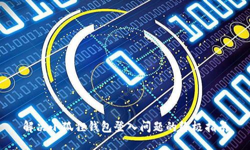 解决小狐狸钱包登入问题的终极指南