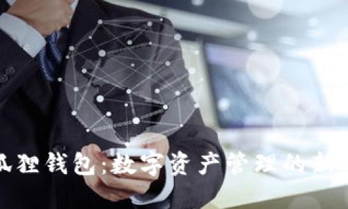 小狐狸钱包：数字资产管理的新选择