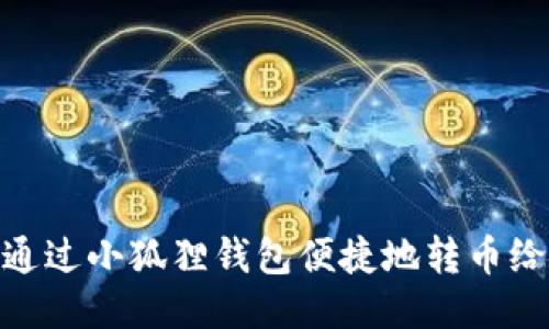 如何通过小狐狸钱包便捷地转币给朋友