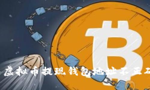 如何解决虚拟币提现钱包地址不正确的问题？