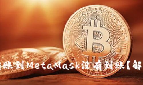 为什么我的币安转账到MetaMask没有到账？解决方法和注意事项