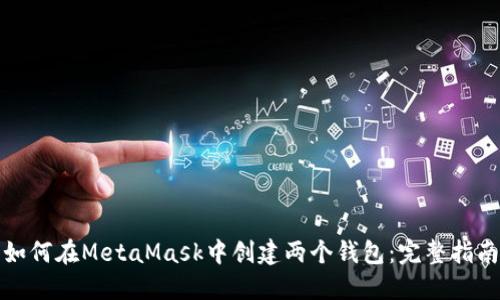 如何在MetaMask中创建两个钱包：完整指南