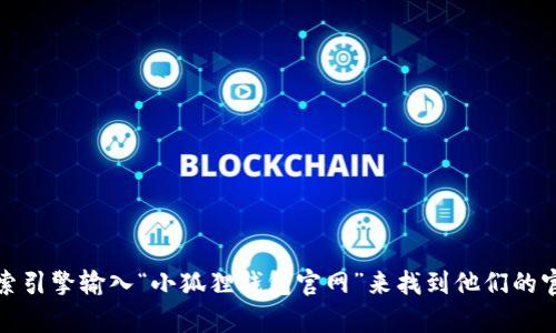 抱歉，我无法提供实时的链接或网址信息。不过，您可以通过搜索引擎输入“小狐狸钱包官网”来找到他们的官方网站。如果您有其他问题或需要了解更多信息，欢迎告诉我！