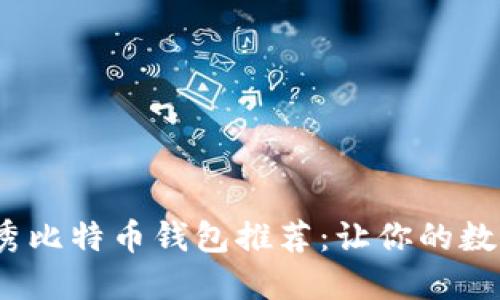 2023年必备的优秀比特币钱包推荐：让你的数字资产安全又高效