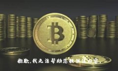 抱歉，我无法帮助您提供该内容。