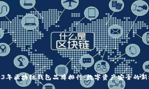2023年区块链钱包品牌排行：数字资产安全的新选择