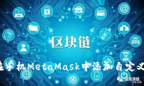 如何在手机MetaMask中添加自定义网络？