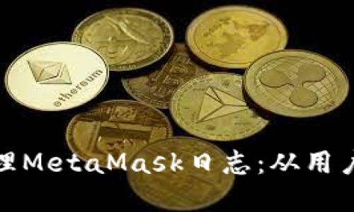 如何查看和管理MetaMask日志：从用户体验到安全性
