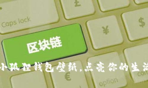 可爱的高清小狐狸钱包壁纸，点亮你的生活和手机屏幕