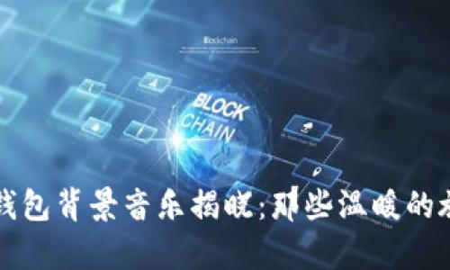 小狐狸钱包背景音乐揭晓：那些温暖的旋律背后