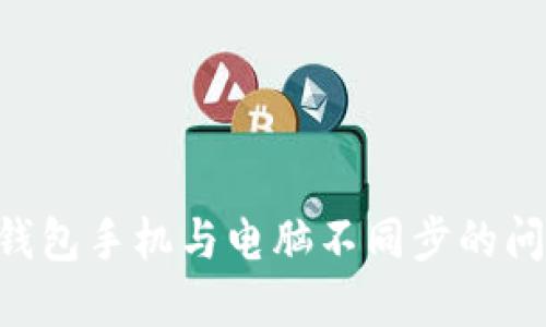解决小狐狸钱包手机与电脑不同步的问题：全面指南