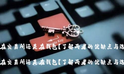 比特币在交易所还是在钱包？了解两者的优缺点与选择指南

比特币在交易所还是在钱包？了解两者的优缺点与选择指南
