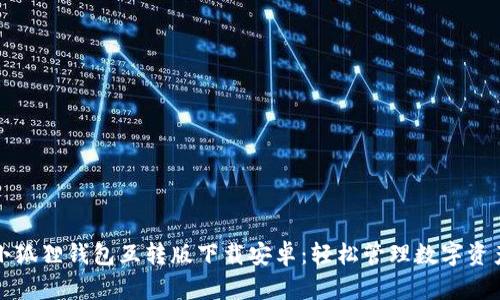小狐狸钱包互转版下载安卓：轻松管理数字资产