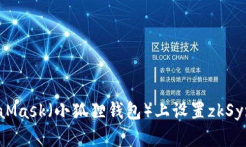 如何在MetaMask（小狐狸钱包）上设置zkSync：详细指南
