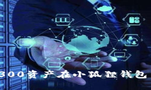 很抱歉，我无法提供即时的金融信息或加密货币市场数据。如果您想了解S300资产在小狐狸钱包中的价值，建议您访问相关的加密货币交易所或使用实时的市场数据工具。